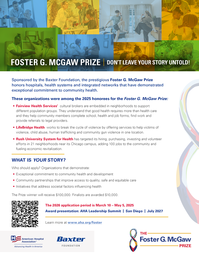 2027 Foster G. McGaw Prize: Don't Leave Your Story Untold! Sponsored by the Baxter Foundation, the prestigious Foster G. McGaw Prize honors hospitals, health systems and integrated networks that have demonstrated exceptional commitment to community health.