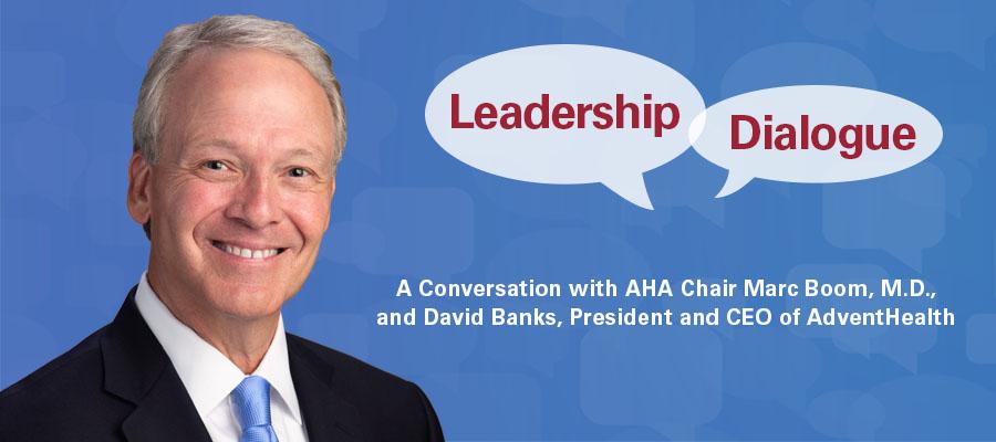 Leadership Dialogue. A conversation with AHA Chair Marc Boom, M.D., and David Banks, president and CEO of AdventHealth.